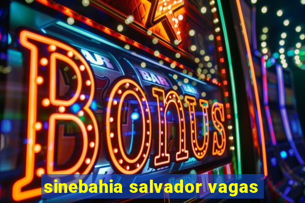 sinebahia salvador vagas